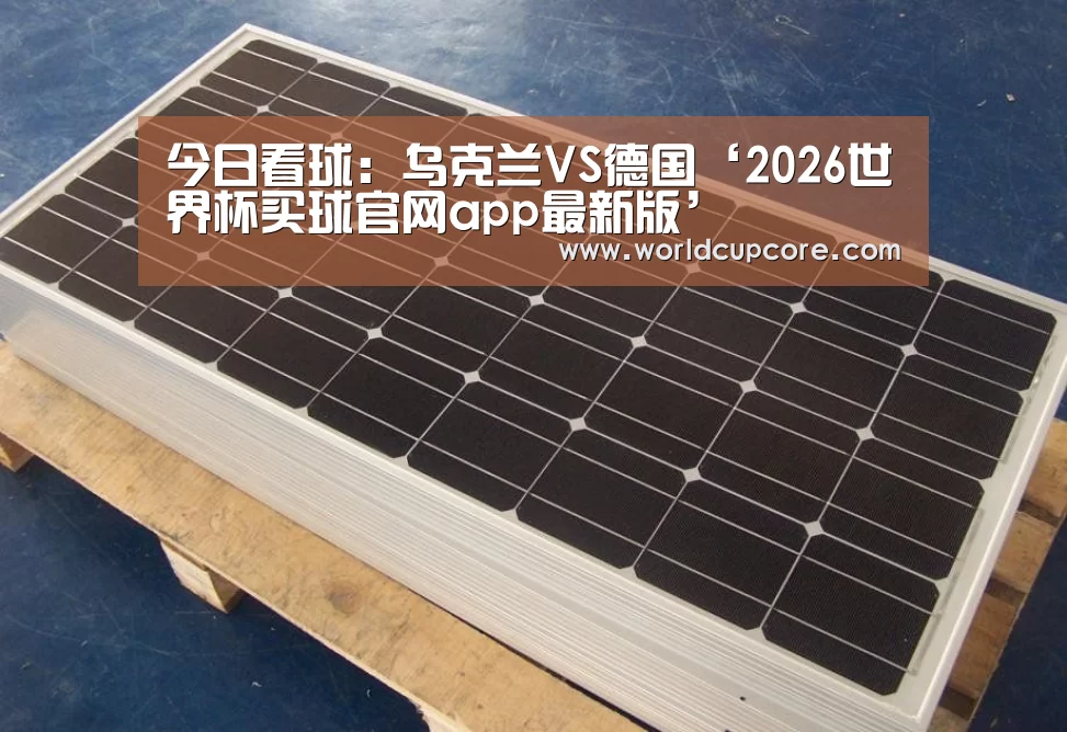 今日看球:乌克兰VS德国‘2026世界杯买球官网app最新版’(图3) 2026世界杯买球官网