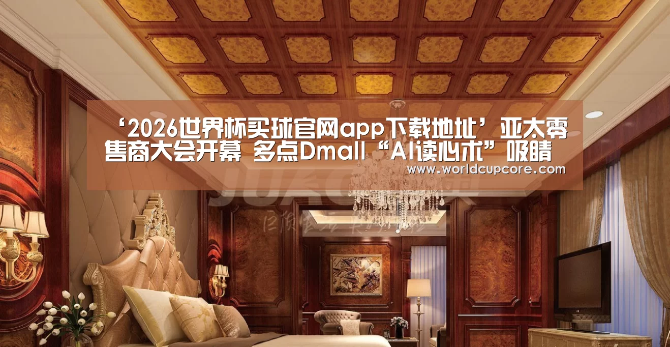 ‘2026世界杯买球官网app下载地址’亚太零售商大会开幕 多点Dmall“AI读心术”吸睛无数(图2) 2026世界杯买球官网