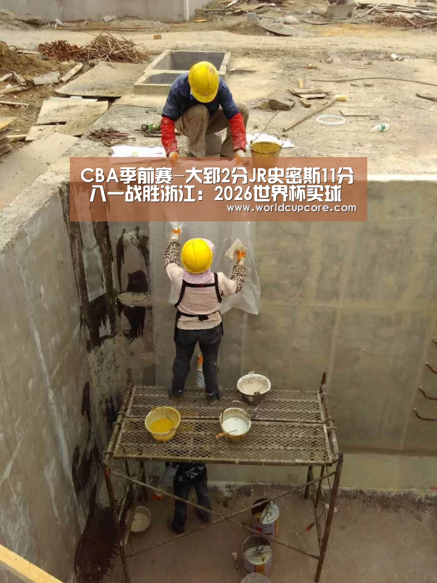 CBA季前赛-大郅2分JR史密斯11分 八一战胜浙江:2026世界杯买球官网app下载地址(图2) 2026世界杯买球官网app下载地址