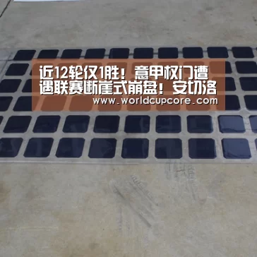 近12轮仅1胜!意甲权门遭遇联赛断崖式崩盘!安切洛蒂千古奇冤‘2026世界杯买球官网app最新版’(图2) 2026世界杯买球官网