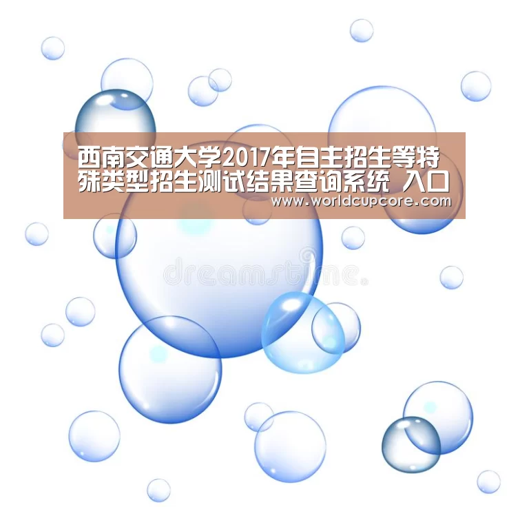 西南交通大学2017年自主招生等特殊类型招生测试结果查询系统 入口:http://zsjy.swjtu ...【2026世界杯买球官网app最新版】(图1) 2026世界杯买球官网app下载地址