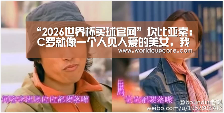 “2026世界杯买球官网”坎比亚索: C罗就像一个人见人爱的美女,我爱他(图1) 2026世界杯买球官网app下载地址