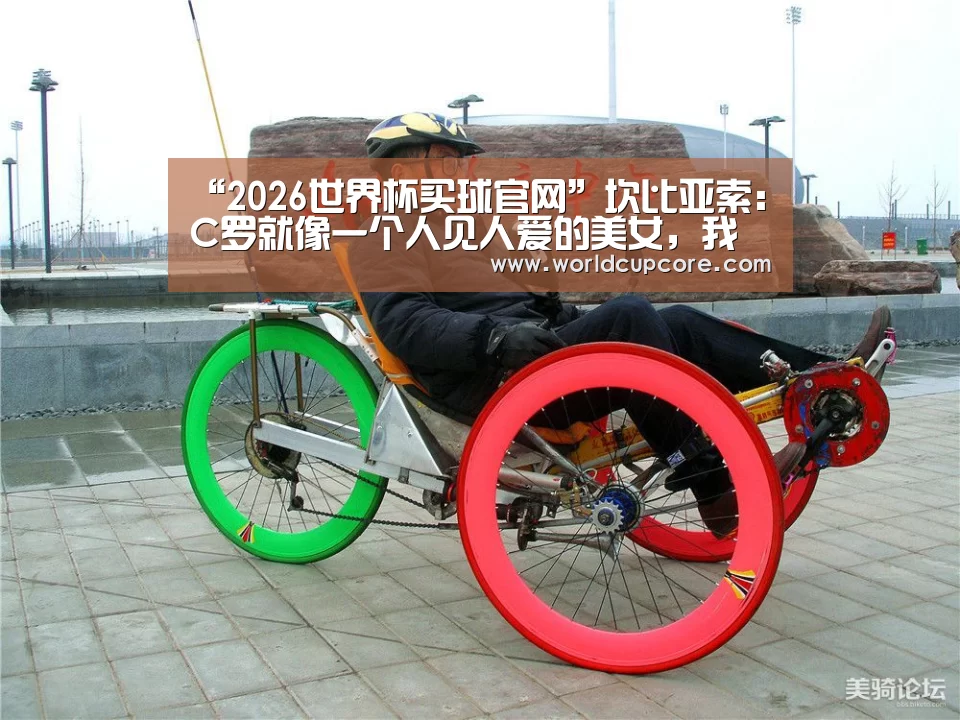 “2026世界杯买球官网”坎比亚索: C罗就像一个人见人爱的美女,我爱他(图2) 2026世界杯买球官网