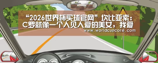 “2026世界杯买球官网”坎比亚索: C罗就像一个人见人爱的美女,我爱他(图3) 2026世界杯买球官网app下载地址
